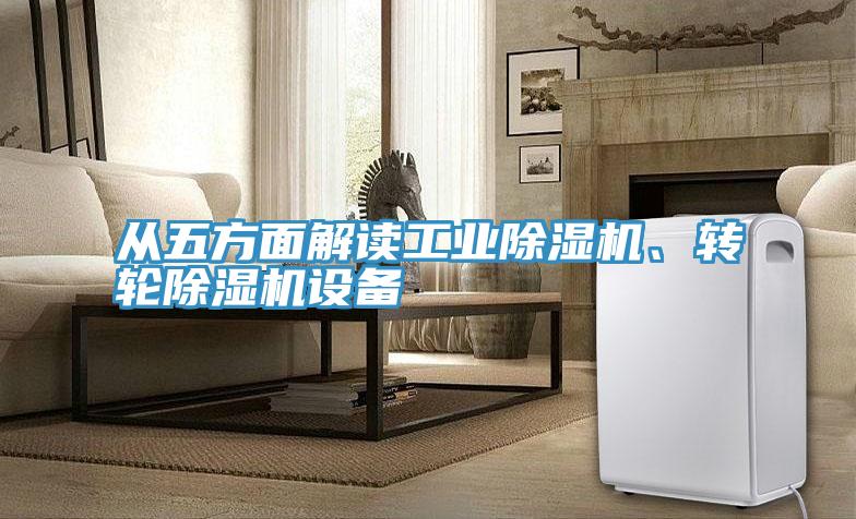 從五方面解讀工業除濕機、轉輪除濕機設備