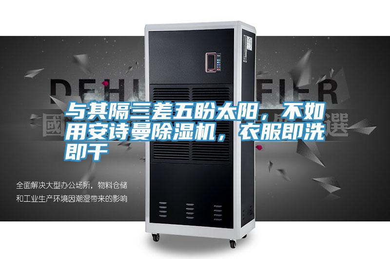 與其隔三差五盼太陽，不如用安詩曼除濕機，衣服即洗即干