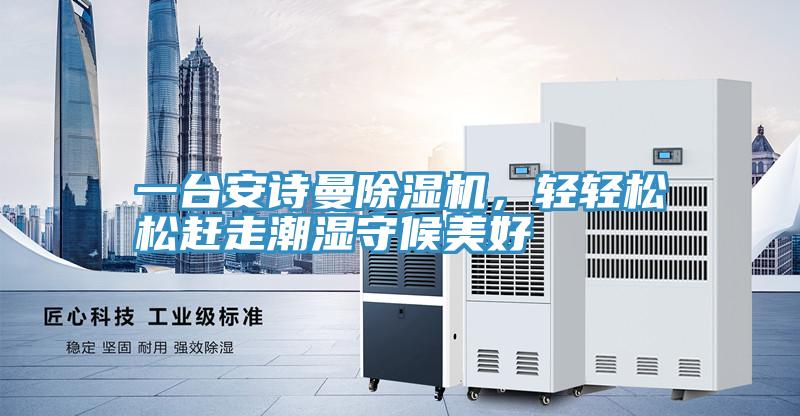 一臺安詩曼除濕機，輕輕松松趕走潮濕守候美好