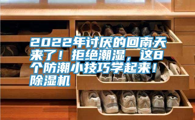 2022年討厭的回南天來了！拒絕潮濕，這8個防潮小技巧學(xué)起來！除濕機(jī)