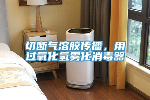 切斷氣溶膠傳播，用過氧化氫霧化消毒器