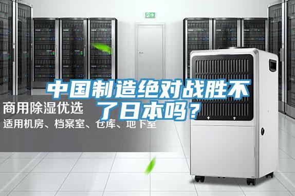 中國(guó)制造絕對(duì)戰(zhàn)勝不了日本嗎？