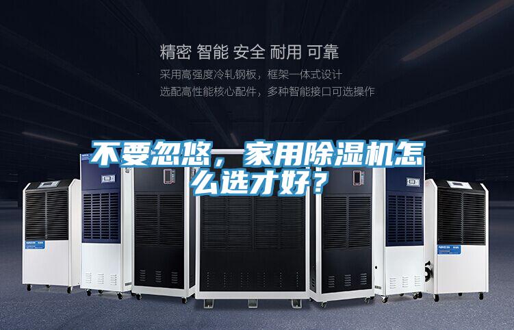 不要忽悠，家用除濕機(jī)怎么選才好？