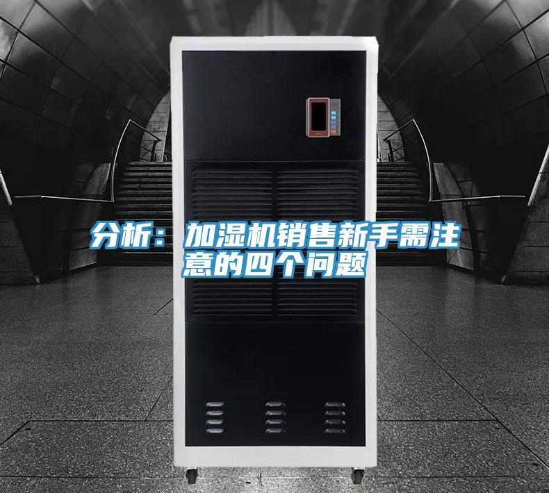 分析：加濕機(jī)銷售新手需注意的四個(gè)問(wèn)題