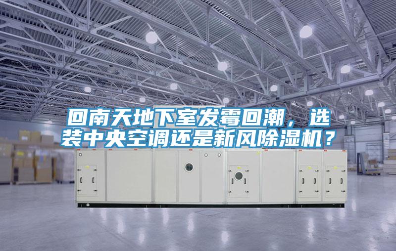 回南天地下室發(fā)霉回潮，選裝中央空調(diào)還是新風(fēng)除濕機(jī)？