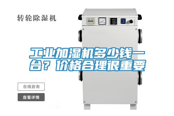 工業(yè)加濕機(jī)多少錢一臺？價(jià)格合理很重要
