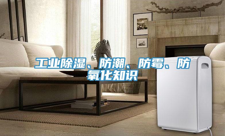 工業(yè)除濕、防潮、防霉、防氧化知識