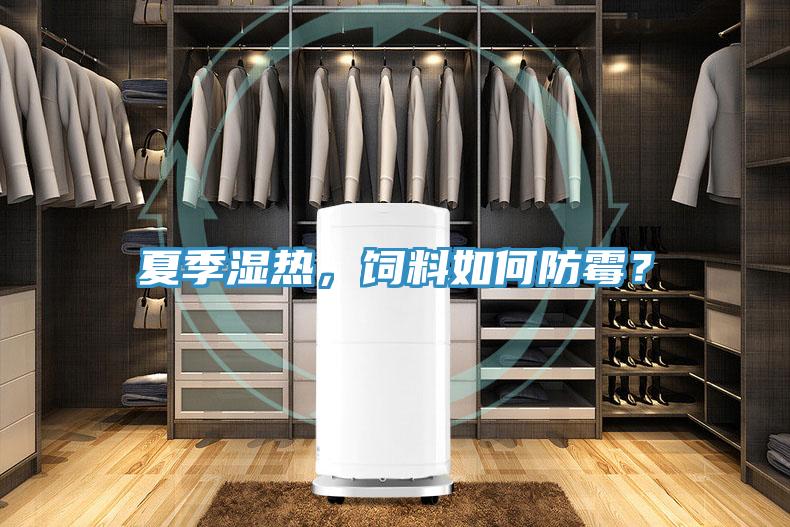 夏季濕熱，飼料如何防霉？