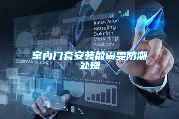 室內(nèi)門(mén)套安裝前需要防潮處理