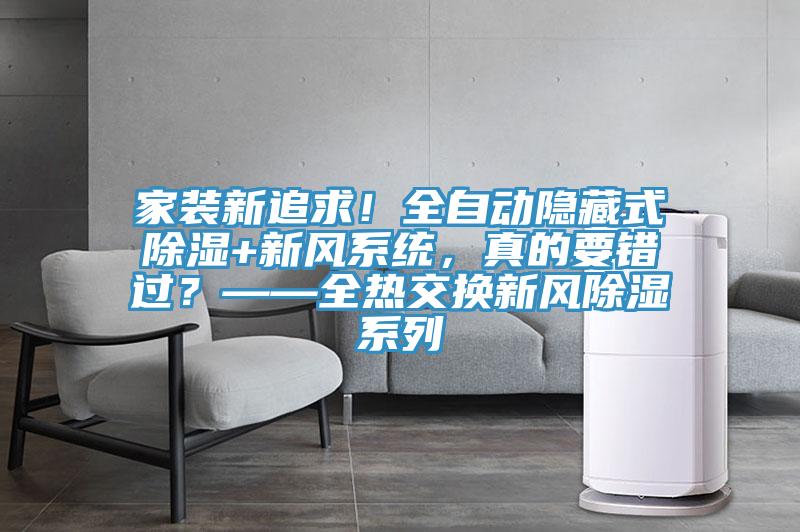 家裝新追求！全自動隱藏式除濕+新風系統(tǒng)，真的要錯過？——全熱交換新風除濕系列