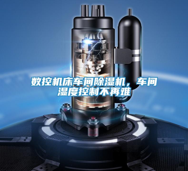 數(shù)控機(jī)床車間除濕機(jī)，車間濕度控制不再難