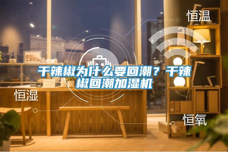 干辣椒為什么要回潮？干辣椒回潮加濕機