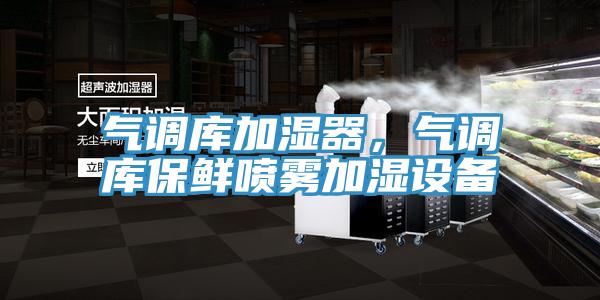 氣調(diào)庫(kù)加濕器，氣調(diào)庫(kù)保鮮噴霧加濕設(shè)備