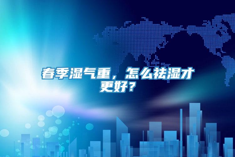 春季濕氣重，怎么祛濕才更好？