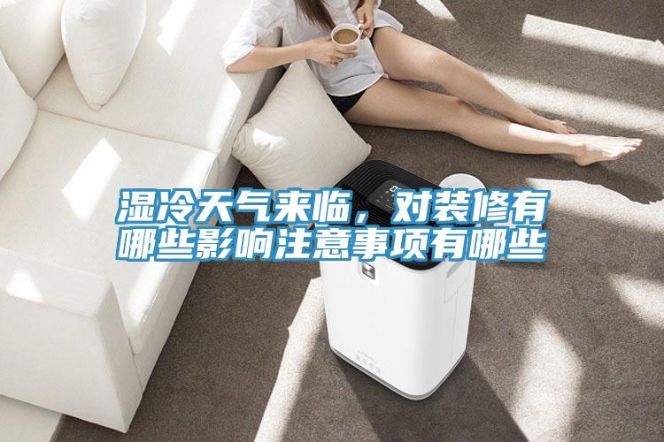 濕冷天氣來臨，對裝修有哪些影響注意事項(xiàng)有哪些