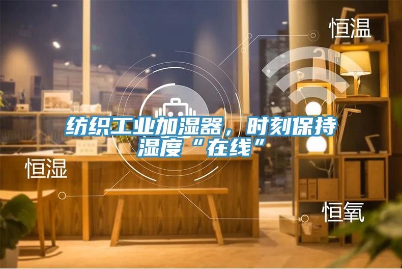 紡織工業(yè)加濕器，時(shí)刻保持濕度“在線”