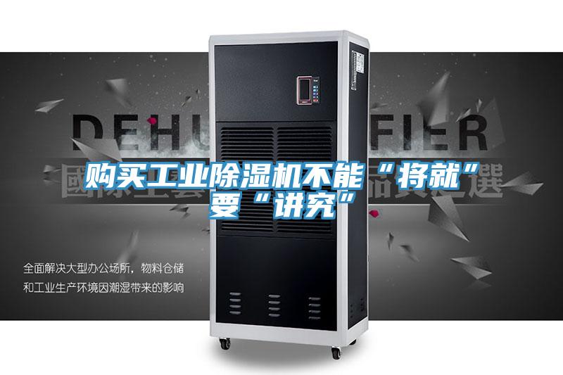 購買工業除濕機不能“將就”要“講究”