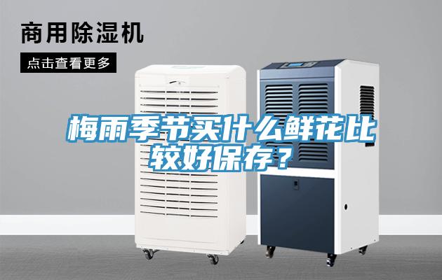 梅雨季節(jié)買什么鮮花比較好保存？