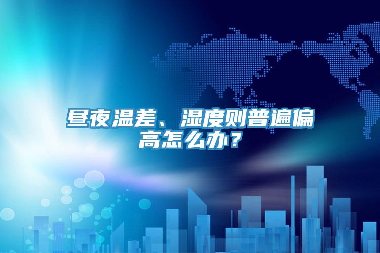 晝夜溫差、濕度則普遍偏高怎么辦？