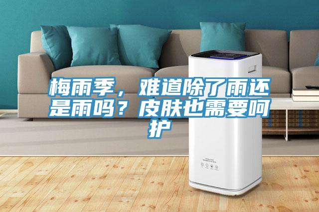 梅雨季，難道除了雨還是雨嗎？皮膚也需要呵護(hù)