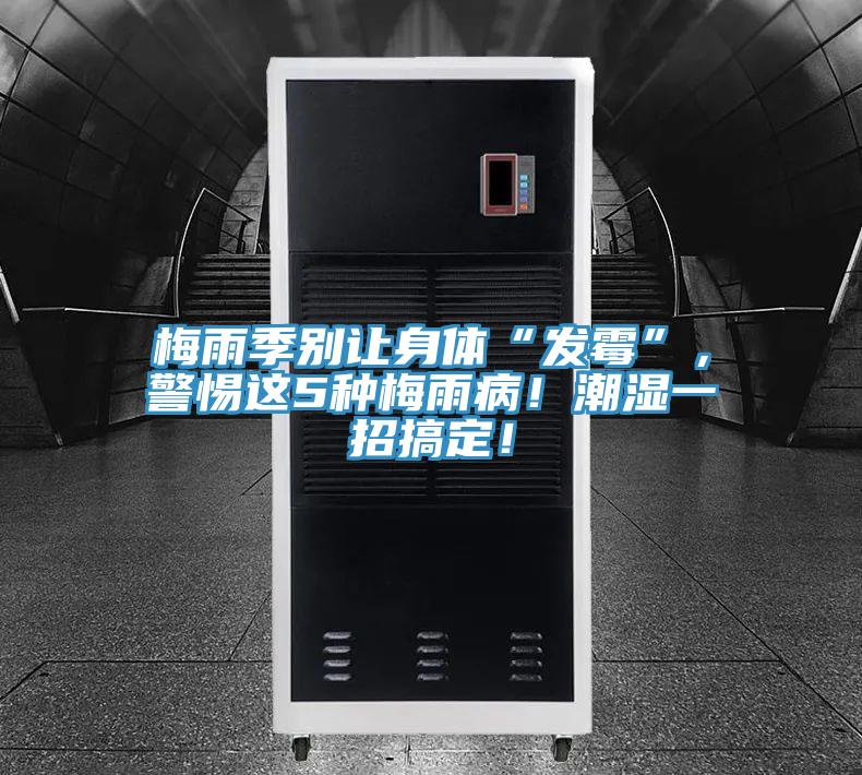 梅雨季別讓身體“發(fā)霉”，警惕這5種梅雨病！潮濕一招搞定！