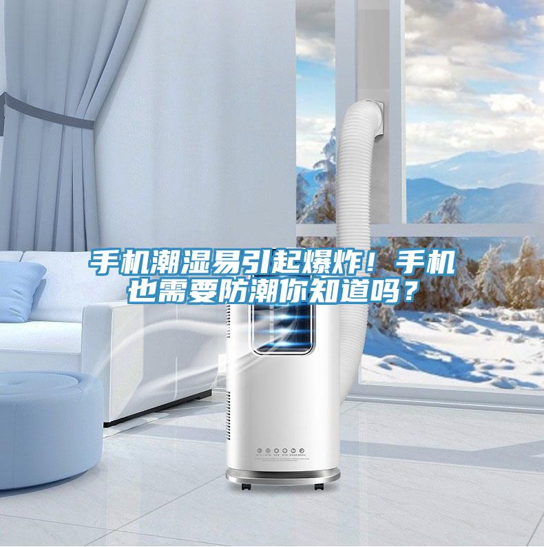 手機潮濕易引起爆炸！手機也需要防潮你知道嗎？