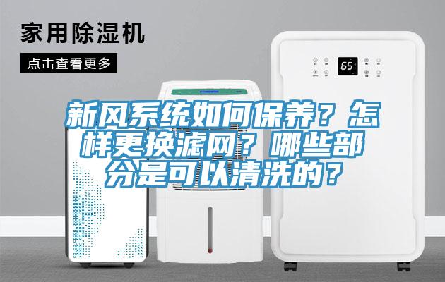 新風系統如何保養？怎樣更換濾網？哪些部分是可以清洗的？
