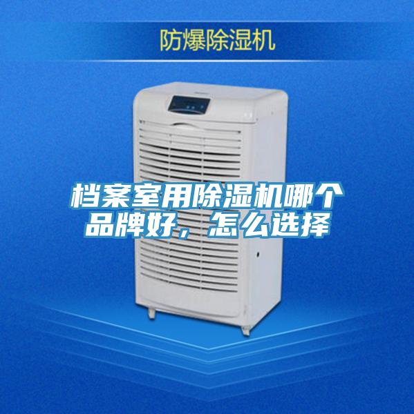 檔案室用除濕機(jī)哪個品牌好，怎么選擇