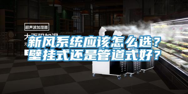 新風系統應該怎么選？壁掛式還是管道式好？