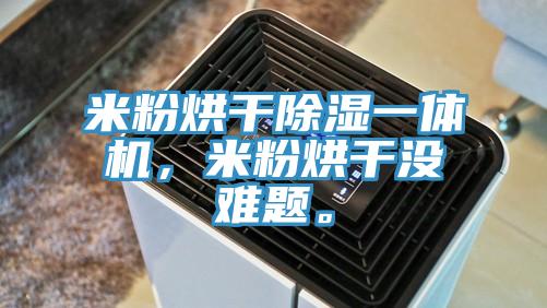 米粉烘干除濕一體機(jī)，米粉烘干沒(méi)難題。