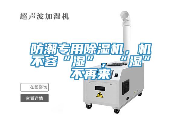 防潮專用除濕機(jī)，機(jī)不容“濕”，“濕”不再來(lái)