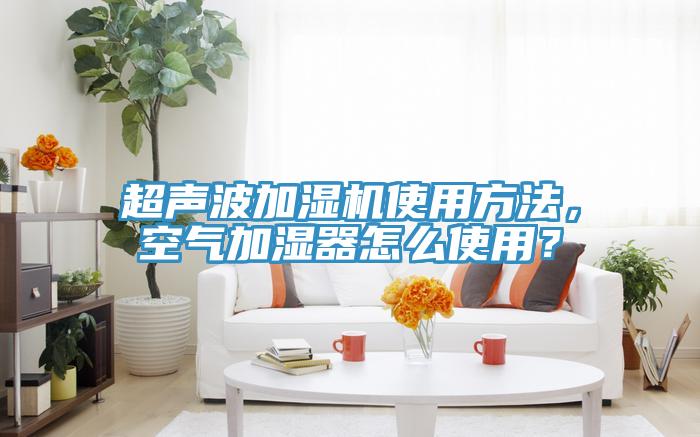 超聲波加濕機使用方法，空氣加濕器怎么使用？