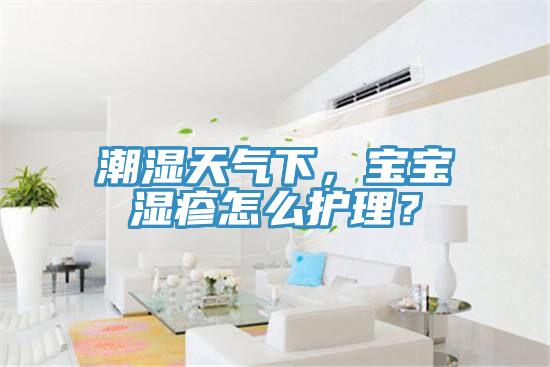 潮濕天氣下，寶寶濕疹怎么護理？