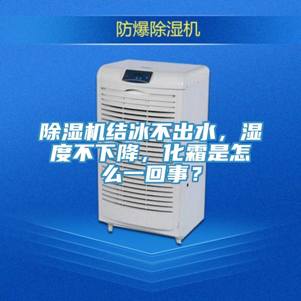 除濕機結冰不出水，濕度不下降，化霜是怎么一回事？