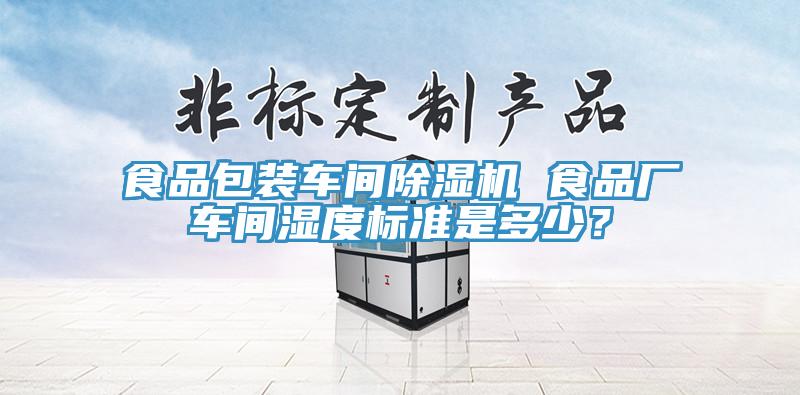 食品包裝車間除濕機 食品廠車間濕度標準是多少？