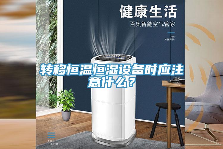 轉移恒溫恒濕設備時應注意什么？