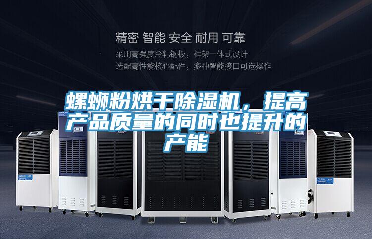 螺螄粉烘干除濕機，提高產品質量的同時也提升的產能