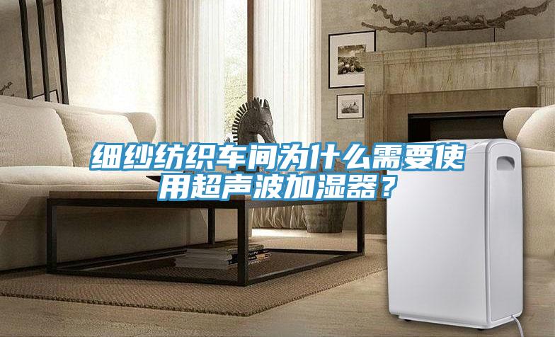 細(xì)紗紡織車間為什么需要使用超聲波加濕器？