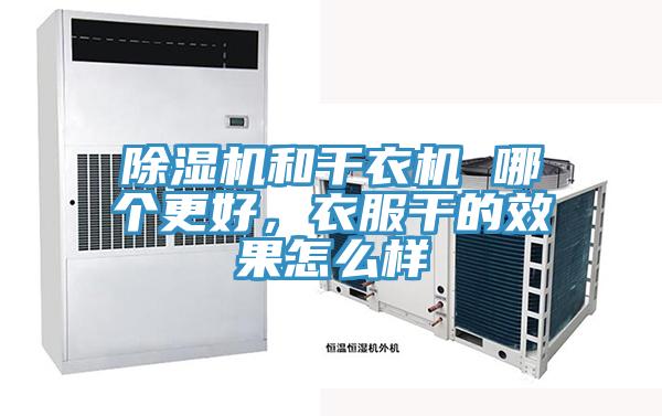 除濕機和干衣機 哪個更好，衣服干的效果怎么樣