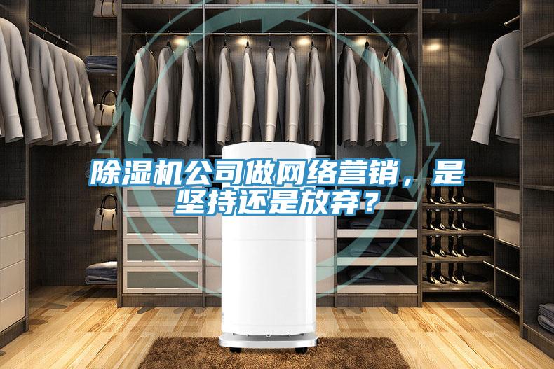 除濕機(jī)公司做網(wǎng)絡(luò)營(yíng)銷，是堅(jiān)持還是放棄？