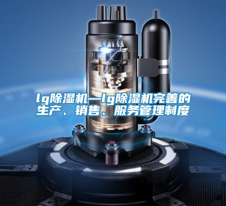 lg除濕機—lg除濕機完善的生產、銷售、服務管理制度