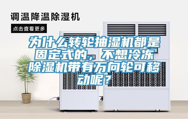 為什么轉(zhuǎn)輪抽濕機(jī)都是固定式的，不想冷凍除濕機(jī)帶有萬(wàn)向輪可移動(dòng)呢？