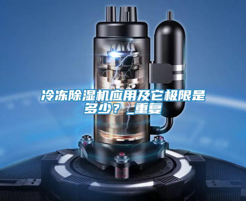 冷凍除濕機(jī)應(yīng)用及它極限是多少？_重復(fù)
