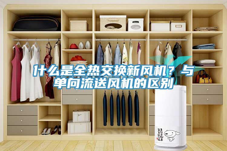 什么是全熱交換新風(fēng)機(jī)？與單向流送風(fēng)機(jī)的區(qū)別