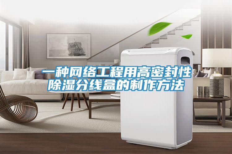 一種網(wǎng)絡(luò)工程用高密封性除濕分線(xiàn)盒的制作方法