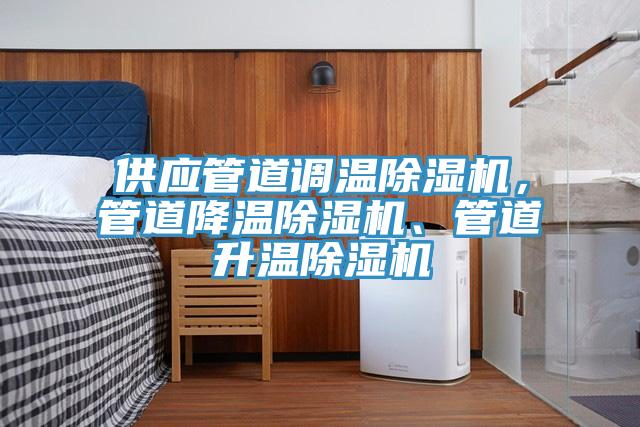 供應(yīng)管道調(diào)溫除濕機(jī)，管道降溫除濕機(jī)、管道升溫除濕機(jī)
