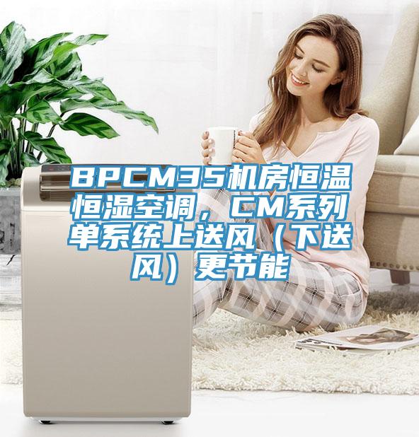 BPCM35機房恒溫恒濕空調，CM系列單系統上送風（下送風）更節能