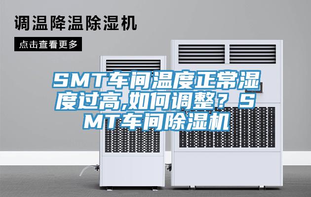 SMT車間溫度正常濕度過高,如何調整？SMT車間除濕機