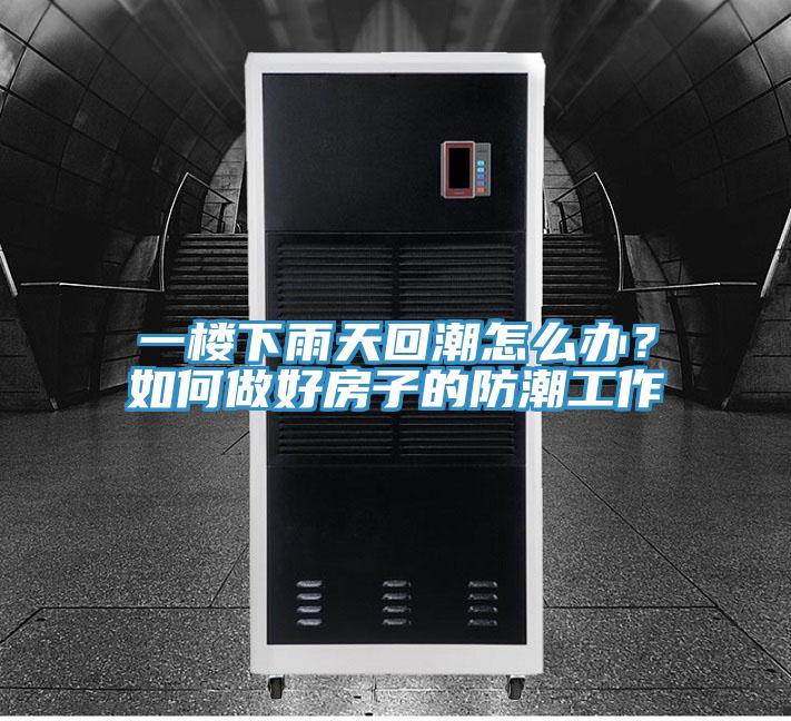 一樓下雨天回潮怎么辦？如何做好房子的防潮工作