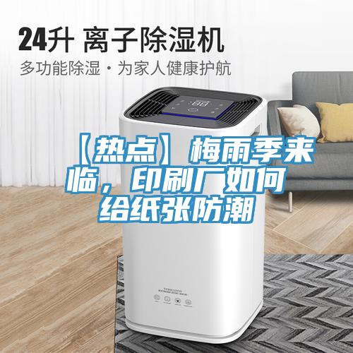 【熱點(diǎn)】梅雨季來(lái)臨，印刷廠如何給紙張防潮